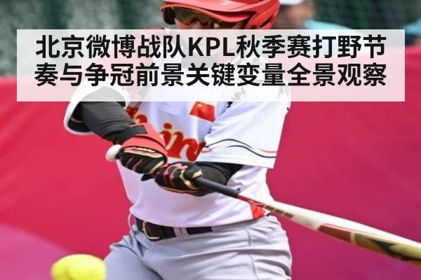 北京微博战队KPL秋季赛打野节奏与争冠前景关键变量全景观察